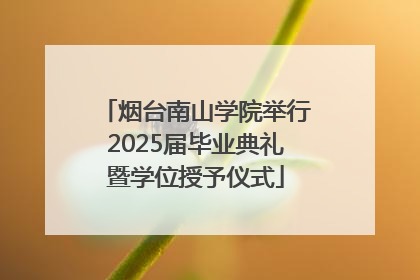 烟台南山学院举行2025届毕业典礼暨学位授予仪式