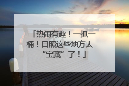 热闹有趣！一抓一桶！日照这些地方太“宝藏”了！