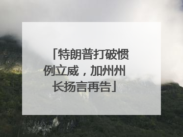 特朗普打破惯例立威，加州州长扬言再告