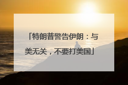 特朗普警告伊朗：与美无关，不要打美国