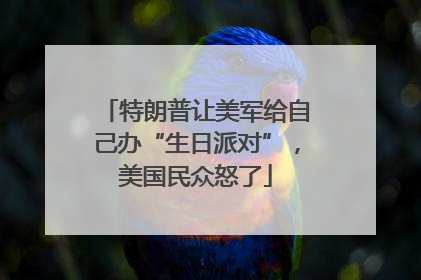特朗普让美军给自己办“生日派对”，美国民众怒了