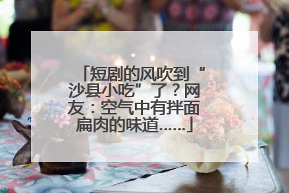 短剧的风吹到“沙县小吃”了？网友：空气中有拌面扁肉的味道……