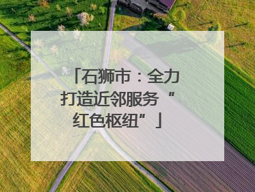 石狮市：全力打造近邻服务“红色枢纽”