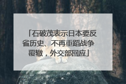 石破茂表示日本要反省历史、不再重蹈战争覆辙，外交部回应