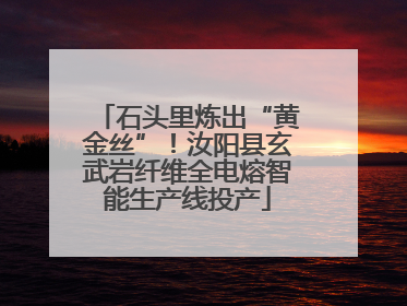 石头里炼出“黄金丝”！汝阳县玄武岩纤维全电熔智能生产线投产