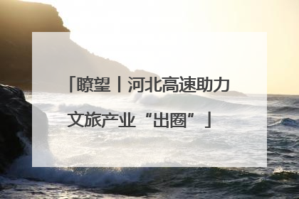 瞭望丨河北高速助力文旅产业“出圈”