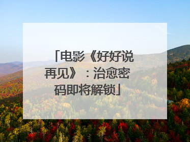 电影《好好说再见》：治愈密码即将解锁