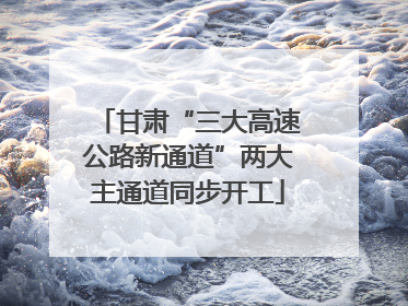甘肃“三大高速公路新通道”两大主通道同步开工