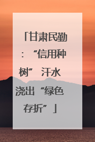 甘肃民勤：“信用种树” 汗水浇出“绿色存折”