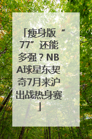 瘦身版“77”还能多强？NBA球星东契奇7月来沪出战热身赛