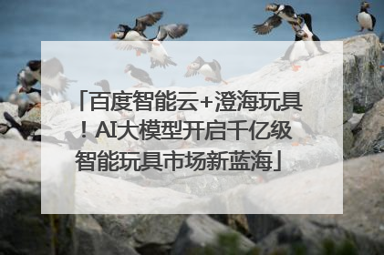 百度智能云+澄海玩具！AI大模型开启千亿级智能玩具市场新蓝海