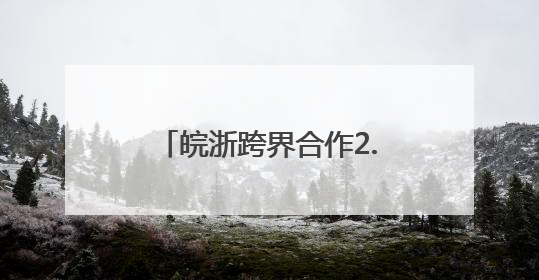 皖浙跨界合作2.0版上线 世界级文旅廊道惊艳出圈