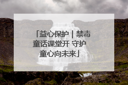 益心保护｜禁毒童话课堂开 守护童心向未来
