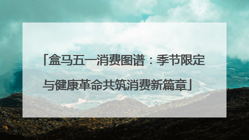 盒马五一消费图谱：季节限定与健康革命共筑消费新篇章