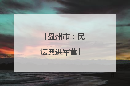 盘州市：民法典进军营