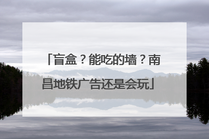 盲盒？能吃的墙？南昌地铁广告还是会玩