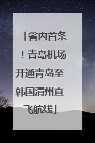 省内首条！青岛机场开通青岛至韩国清州直飞航线