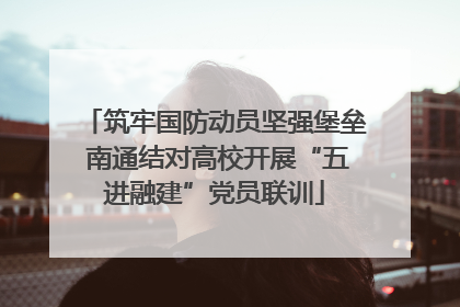 筑牢国防动员坚强堡垒 南通结对高校开展“五进融建”党员联训