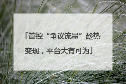 管控“争议流量”趁热变现，平台大有可为