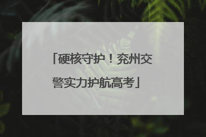 硬核守护！兖州交警实力护航高考