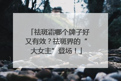 祛斑霜哪个牌子好又有效？祛斑界的“大女主”登场！