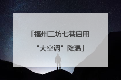 福州三坊七巷启用“大空调”降温