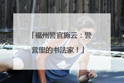 福州警官施云：警营里的书法家！