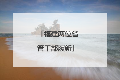 福建两位省管干部履新