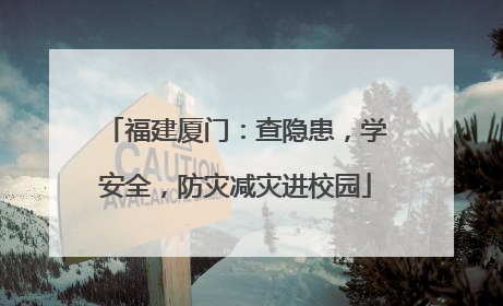 福建厦门：查隐患，学安全，防灾减灾进校园