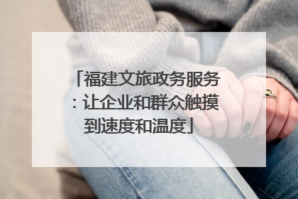 福建文旅政务服务：让企业和群众触摸到速度和温度