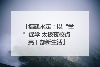 福建永定：以“拳”促学 太极夜校点亮干部新生活