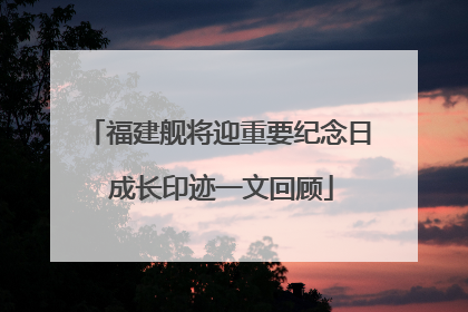 福建舰将迎重要纪念日 成长印迹一文回顾