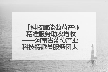 科技赋能葡萄产业 精准服务助农增收——河南省葡萄产业科技特派员服务团太康县科技服务纪实