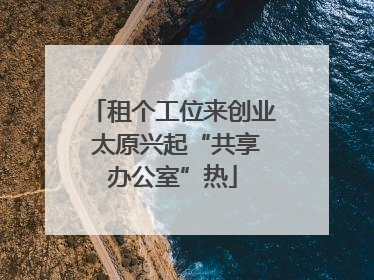 租个工位来创业 太原兴起“共享办公室”热