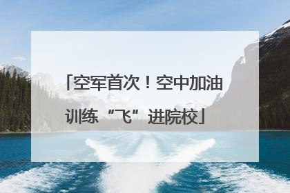 空军首次！空中加油训练“飞”进院校