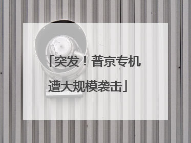 突发！普京专机遭大规模袭击