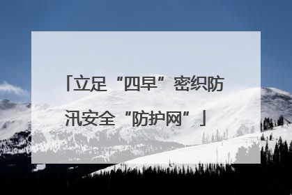 立足“四早”密织防汛安全“防护网”
