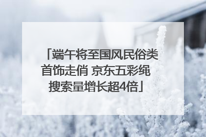 端午将至国风民俗类首饰走俏 京东五彩绳搜索量增长超4倍