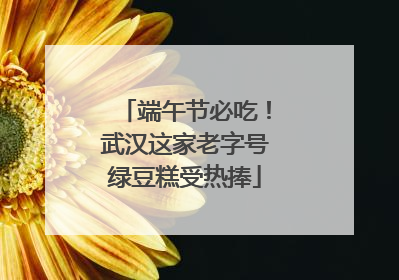 端午节必吃！武汉这家老字号绿豆糕受热捧