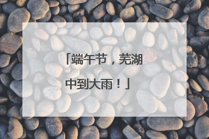 端午节，芜湖中到大雨！