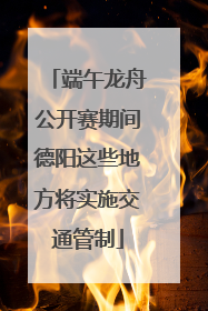 端午龙舟公开赛期间德阳这些地方将实施交通管制