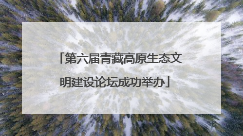 第六届青藏高原生态文明建设论坛成功举办