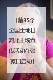 第35个全国土地日河北主场宣传活动在张家口启动