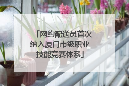 网约配送员首次纳入厦门市级职业技能竞赛体系