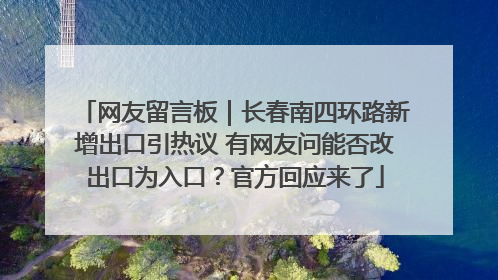 网友留言板｜长春南四环路新增出口引热议 有网友问能否改出口为入口？官方回应来了