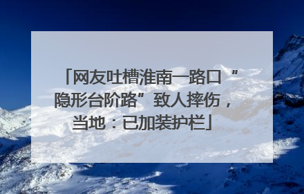 网友吐槽淮南一路口“隐形台阶路”致人摔伤，当地：已加装护栏