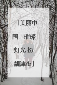 美丽中国｜璀璨灯光 扮靓津夜
