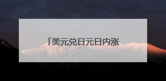 美元兑日元日内涨幅扩大至0.5%