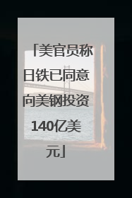 美官员称日铁已同意向美钢投资140亿美元