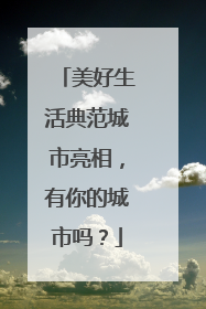 美好生活典范城市亮相，有你的城市吗？